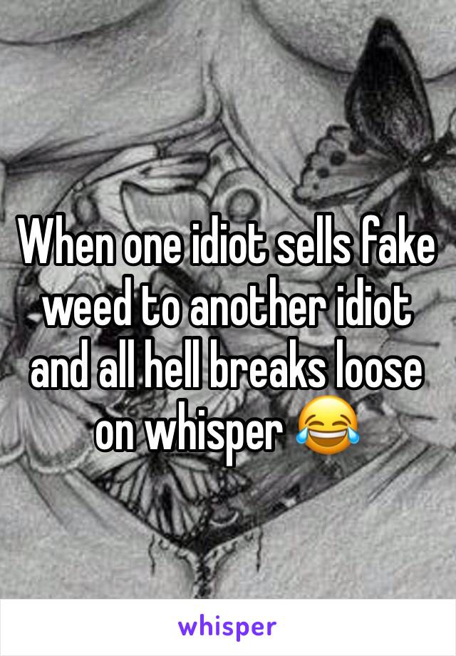 When one idiot sells fake weed to another idiot and all hell breaks loose on whisper 😂