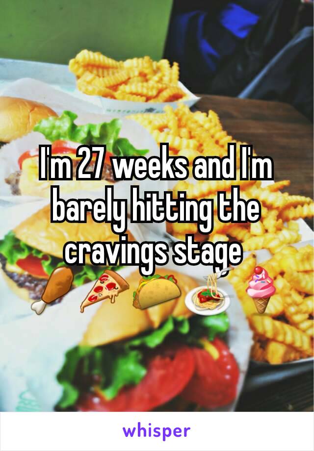 I'm 27 weeks and I'm barely hitting the cravings stage 
🍗🍕🌮🍝🍦