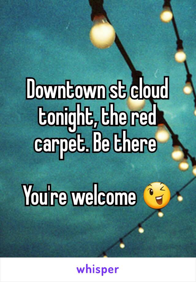 Downtown st cloud tonight, the red carpet. Be there 

You're welcome 😉