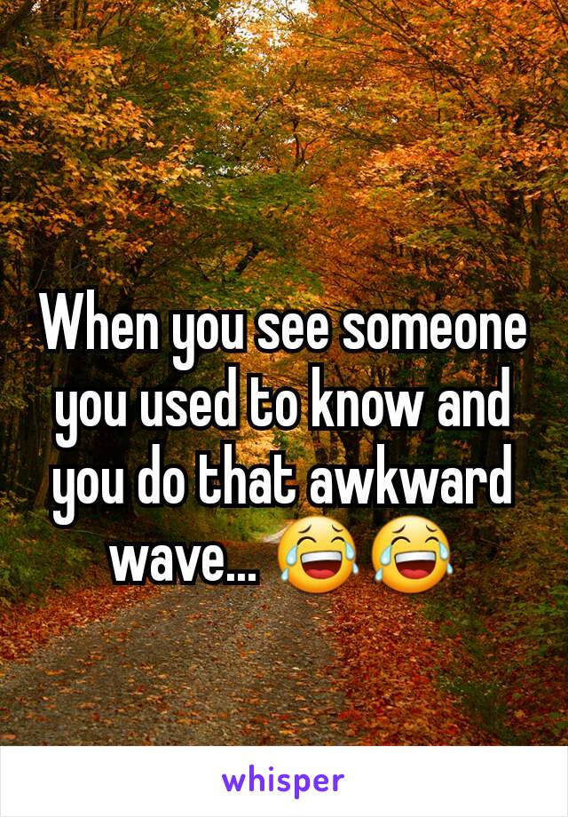 When you see someone you used to know and you do that awkward wave... 😂😂