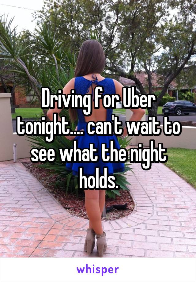Driving for Uber tonight.... can't wait to see what the night holds.