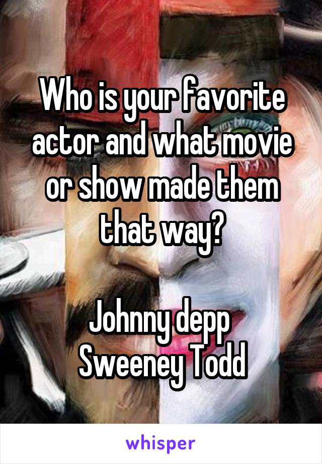 Who is your favorite actor and what movie or show made them that way?

Johnny depp 
Sweeney Todd