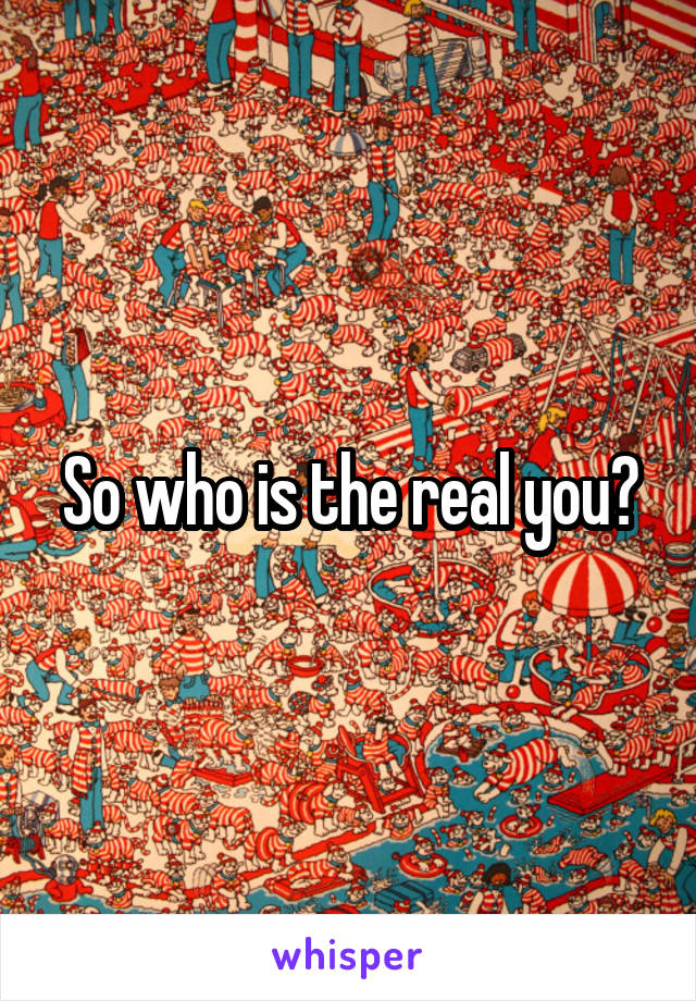 So who is the real you?