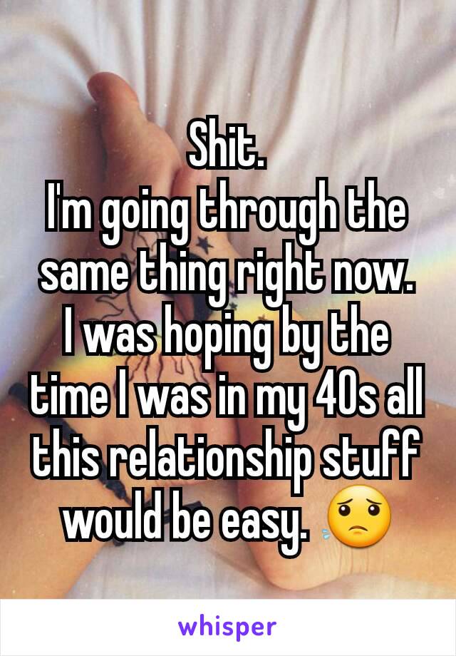 Shit.
I'm going through the same thing right now.
I was hoping by the time I was in my 40s all this relationship stuff would be easy. 😟
