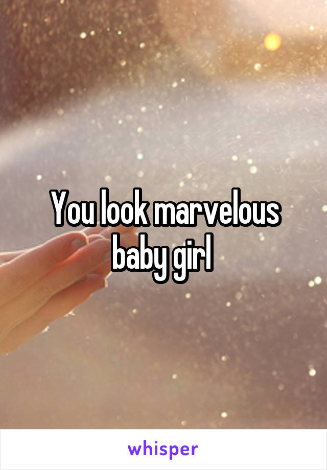 You look marvelous baby girl 
