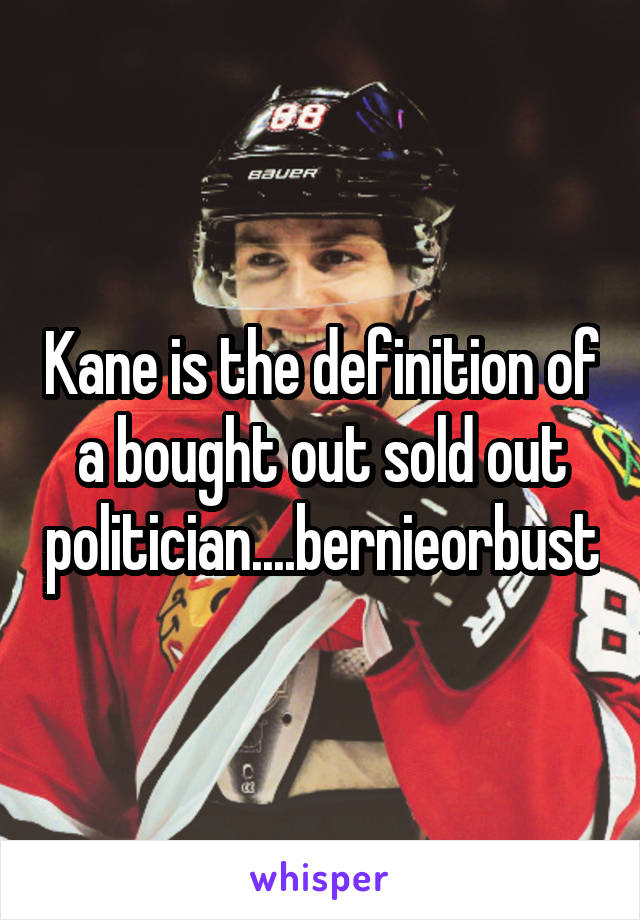 Kane is the definition of a bought out sold out politician....bernieorbust