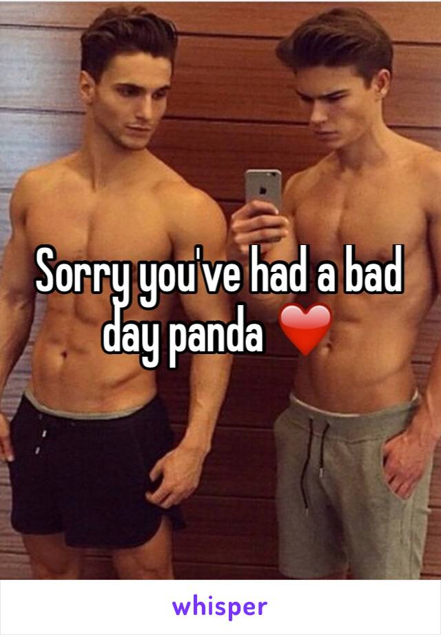 Sorry you've had a bad day panda ❤️