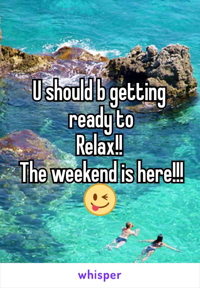U should b getting
 ready to
Relax!!
 The weekend is here!!!
😜
