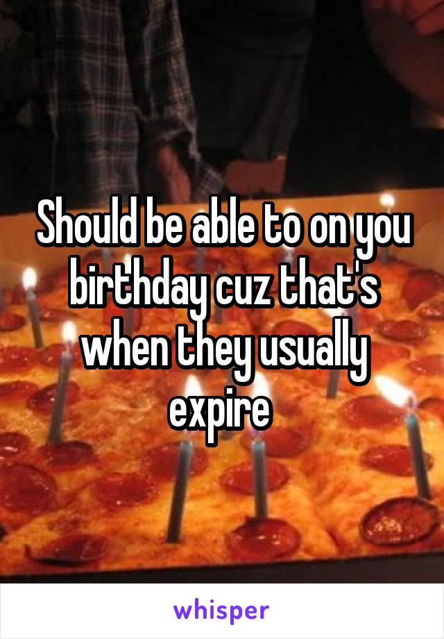 Should be able to on you birthday cuz that's when they usually expire 