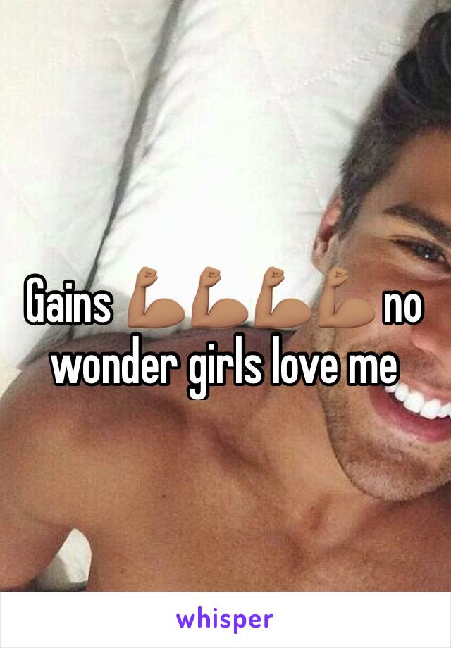 Gains 💪🏽💪🏽💪🏽💪🏽 no wonder girls love me 