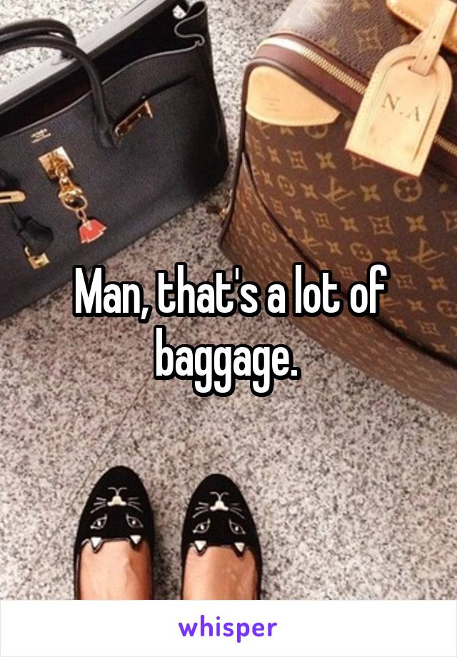 Man, that's a lot of baggage. 
