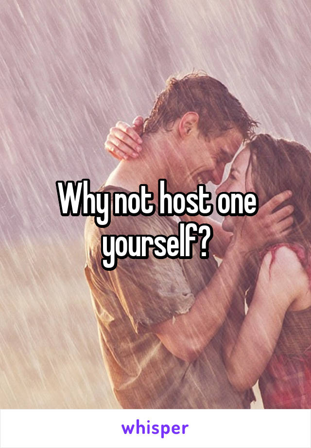 Why not host one yourself?