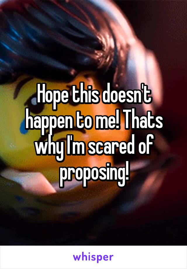 Hope this doesn't happen to me! Thats why I'm scared of proposing!