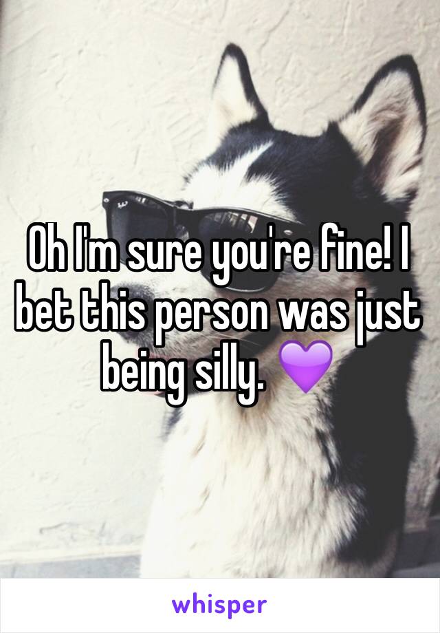 Oh I'm sure you're fine! I bet this person was just being silly. 💜