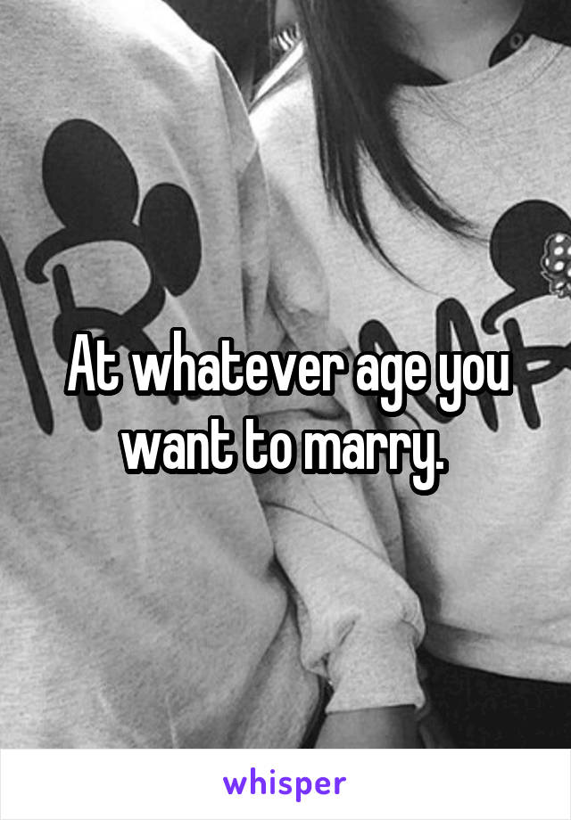 At whatever age you want to marry. 