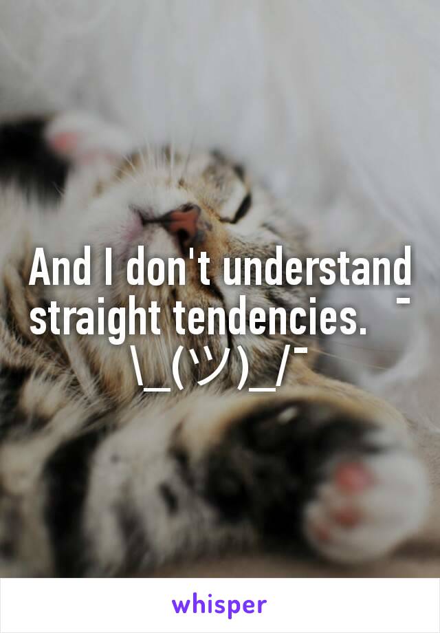 And I don't understand straight tendencies.  ¯\_(ツ)_/¯