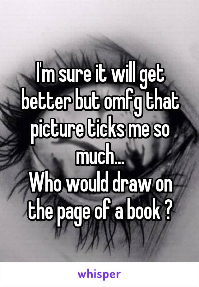 I'm sure it will get better but omfg that picture ticks me so much...
Who would draw on the page of a book ?