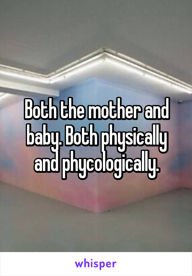 Both the mother and baby. Both physically and phycologically.