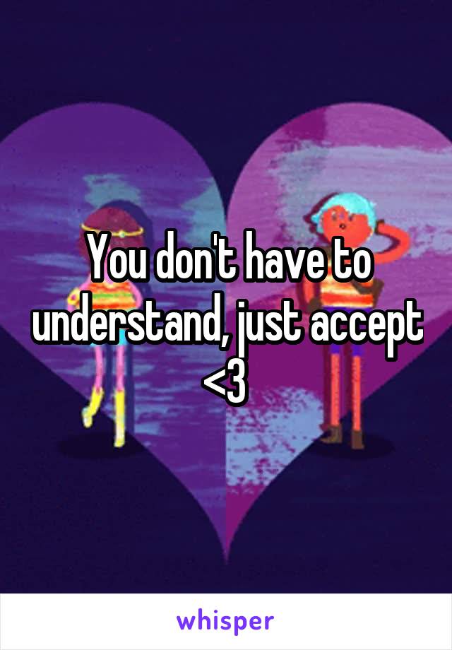 You don't have to understand, just accept <3 