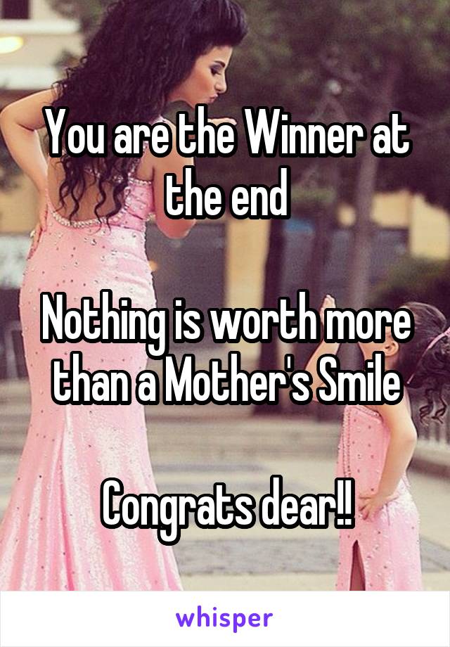 You are the Winner at the end

Nothing is worth more than a Mother's Smile

Congrats dear!!