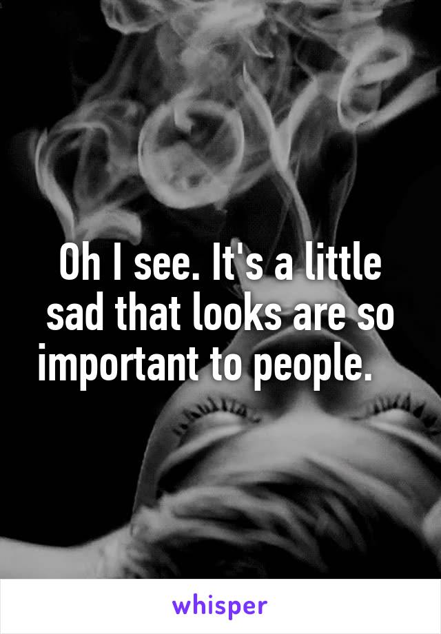 Oh I see. It's a little sad that looks are so important to people.   