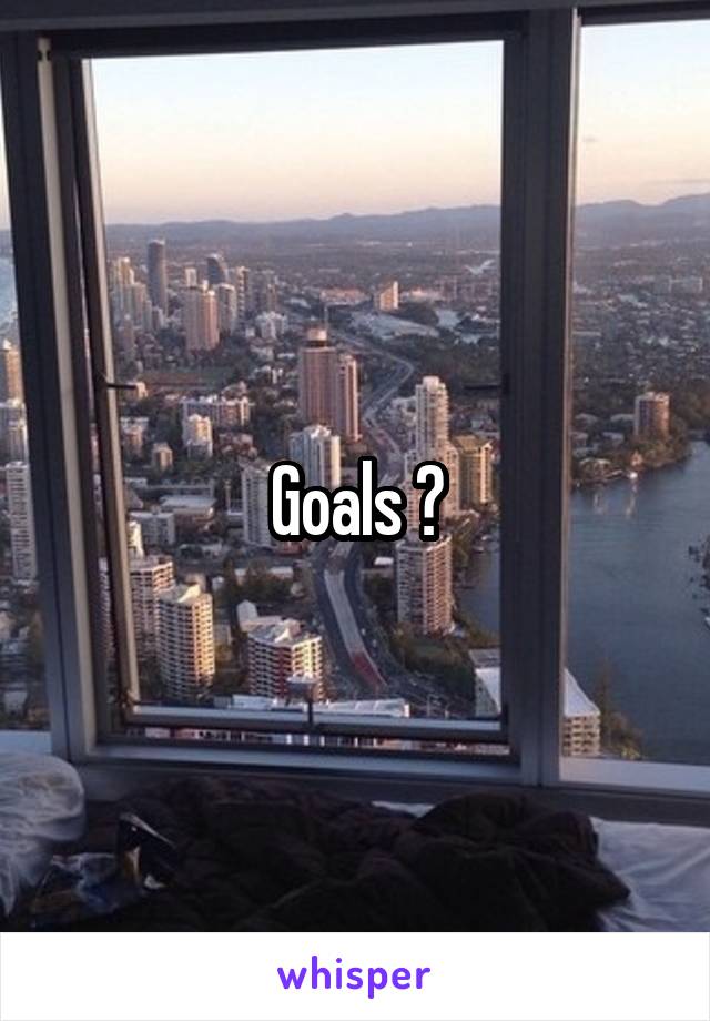 Goals 😭