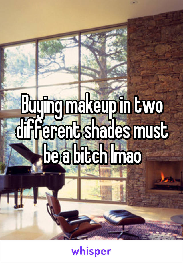 Buying makeup in two different shades must be a bitch lmao