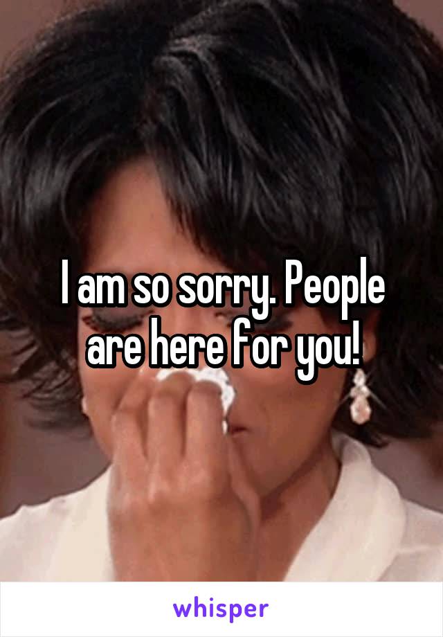 I am so sorry. People are here for you!