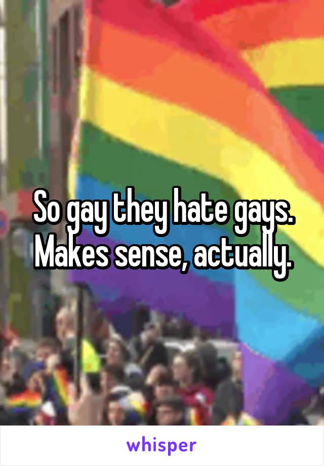 So gay they hate gays.
Makes sense, actually.
