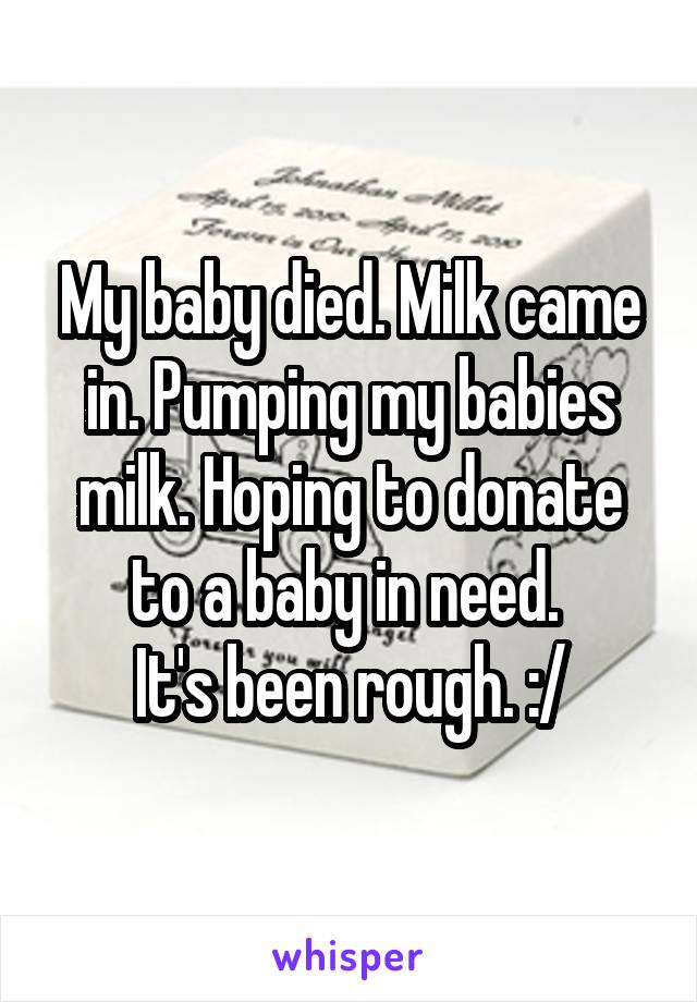 My baby died. Milk came in. Pumping my babies milk. Hoping to donate to a baby in need. 
It's been rough. :/