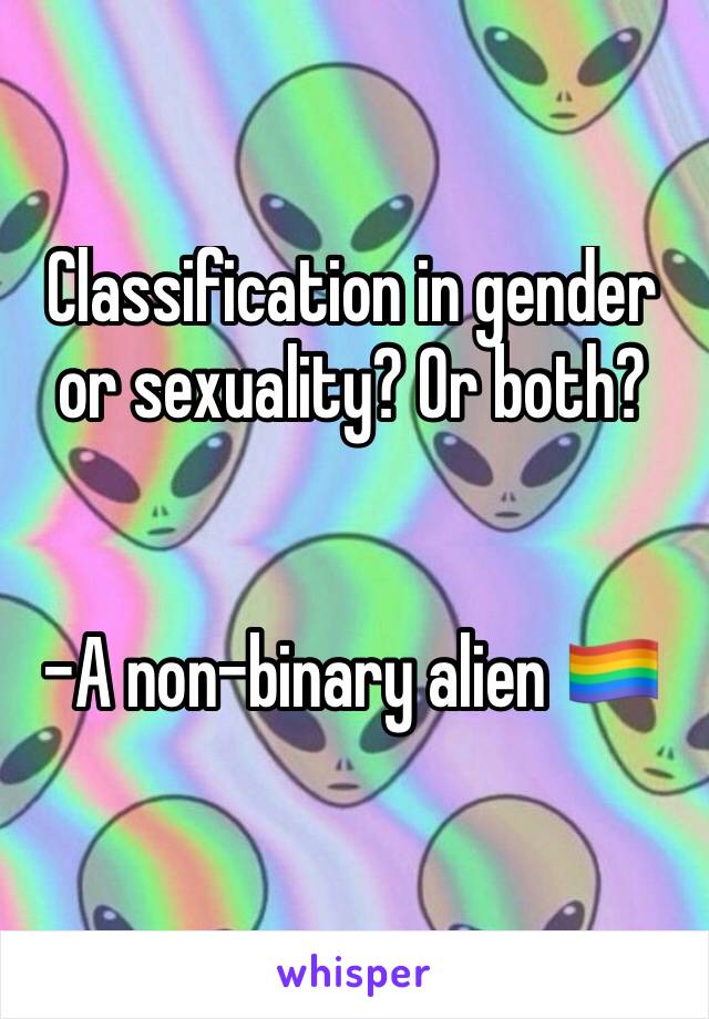 Classification in gender or sexuality? Or both? 


-A non-binary alien 🏳️‍🌈