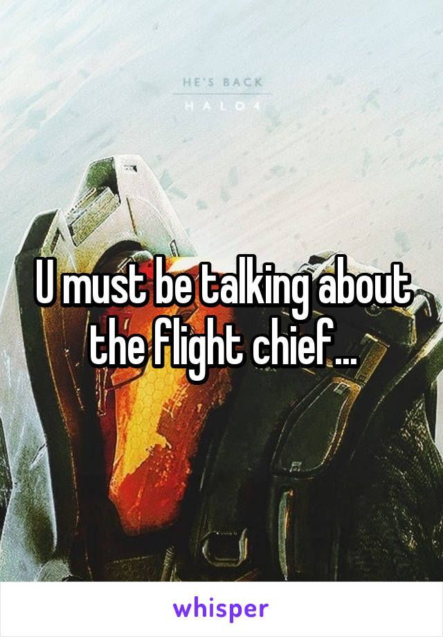 U must be talking about the flight chief...