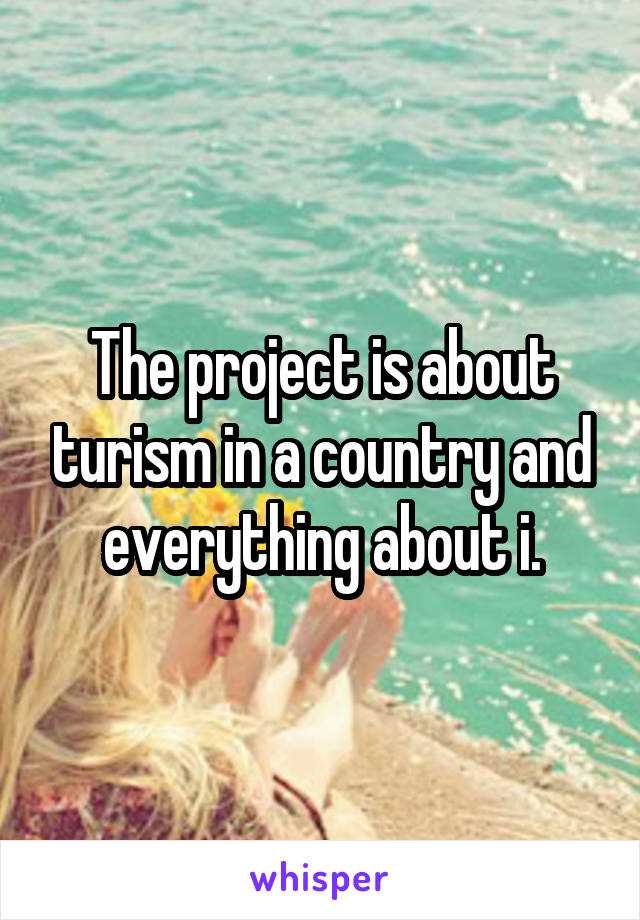 The project is about turism in a country and everything about i.