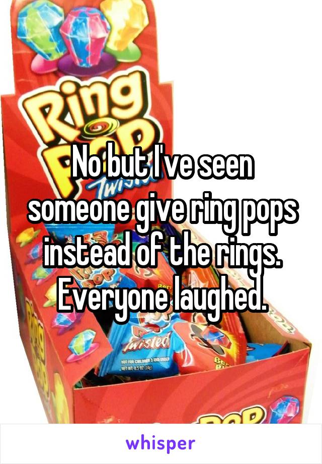 No but I've seen someone give ring pops instead of the rings. Everyone laughed.