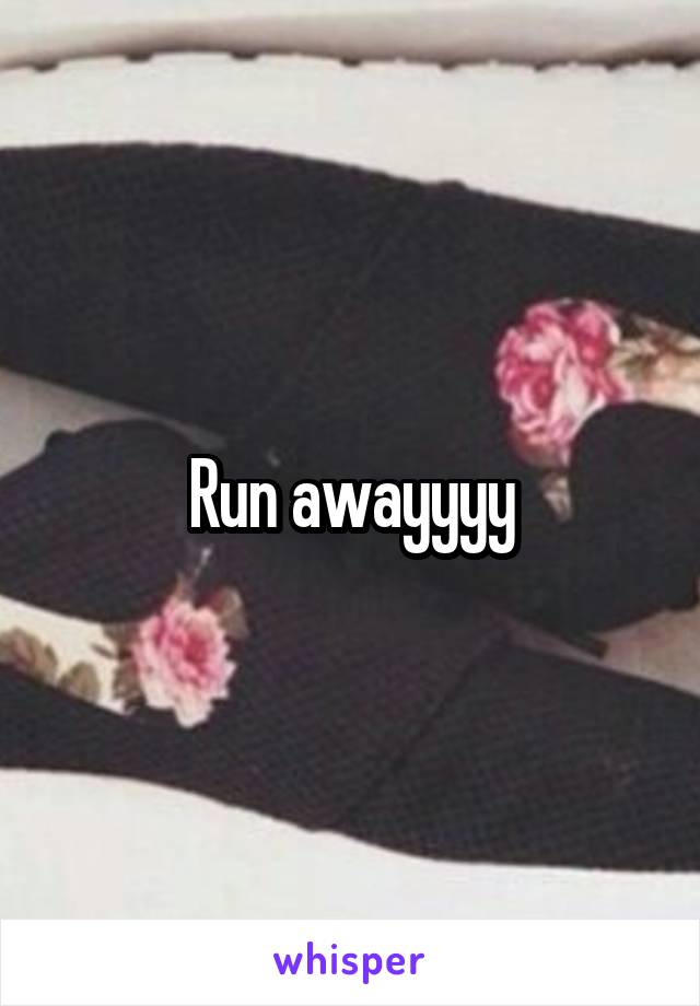 Run awayyyy