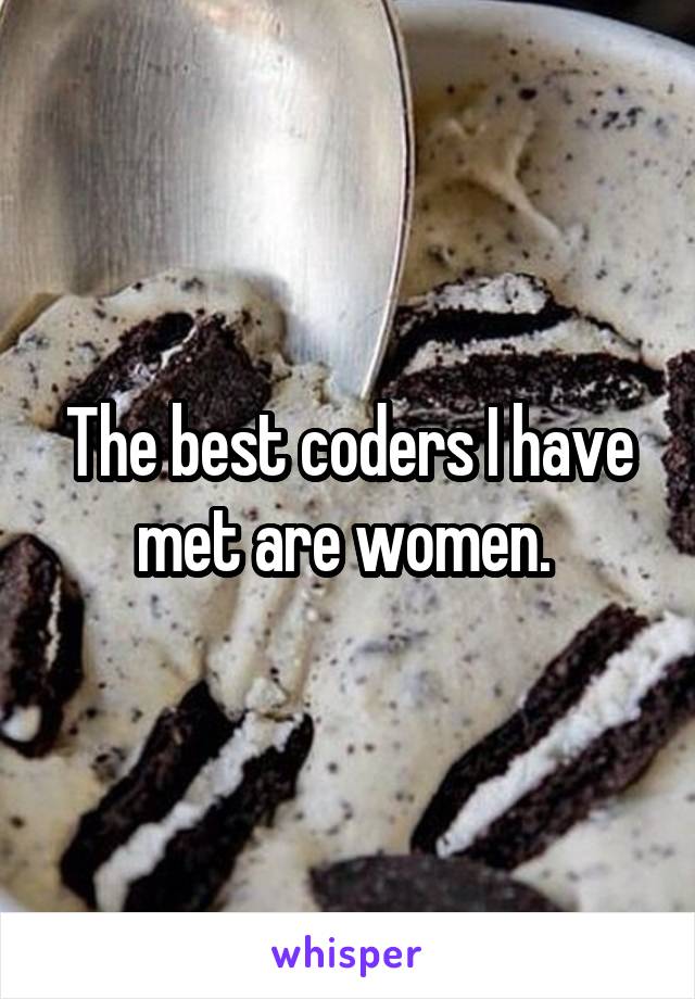 The best coders I have met are women. 