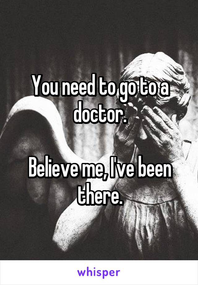 You need to go to a doctor.

Believe me, I've been there.