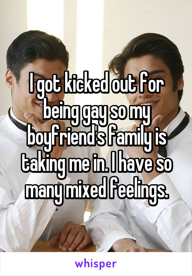 I got kicked out for being gay so my boyfriend's family is taking me in. I have so many mixed feelings.