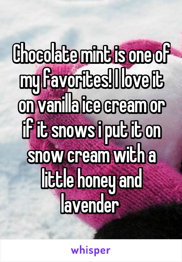Chocolate mint is one of my favorites! I love it on vanilla ice cream or if it snows i put it on snow cream with a little honey and lavender 