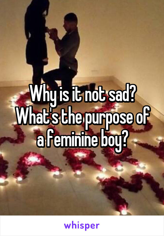 Why is it not sad? What's the purpose of a feminine boy?