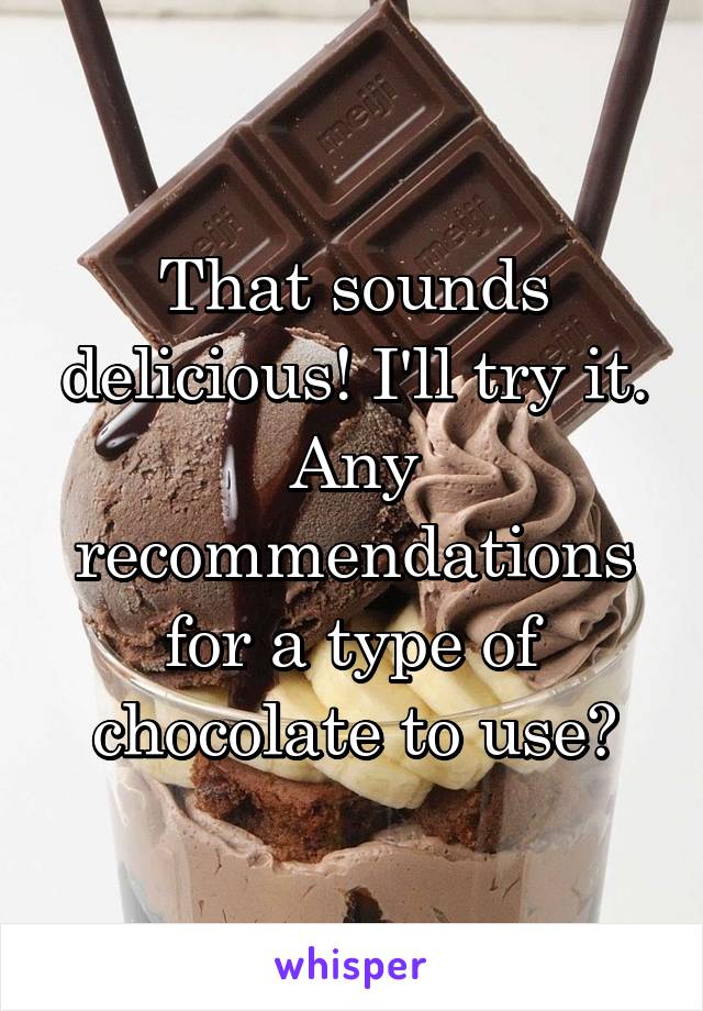 That sounds delicious! I'll try it. Any recommendations for a type of chocolate to use?