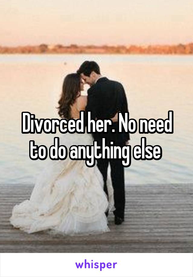 Divorced her. No need to do anything else 