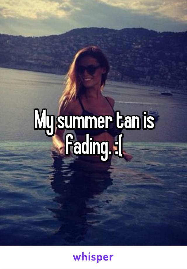 My summer tan is fading. :(
