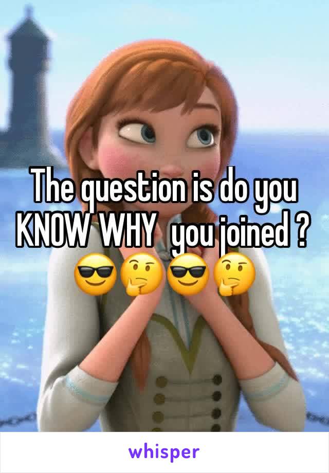The question is do you KNOW WHY  you joined ? 😎🤔😎🤔