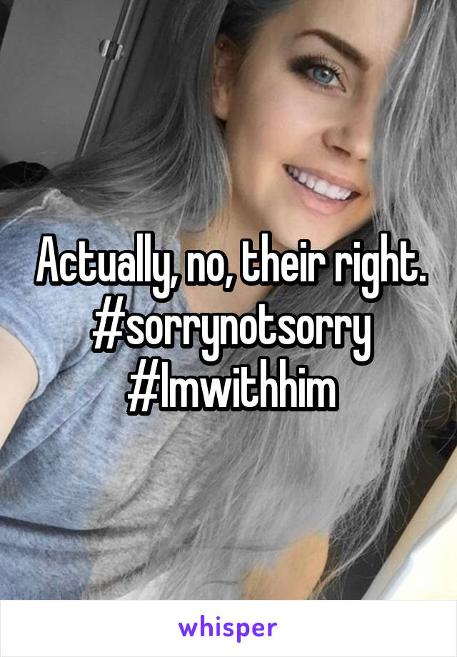 Actually, no, their right.
#sorrynotsorry
#Imwithhim