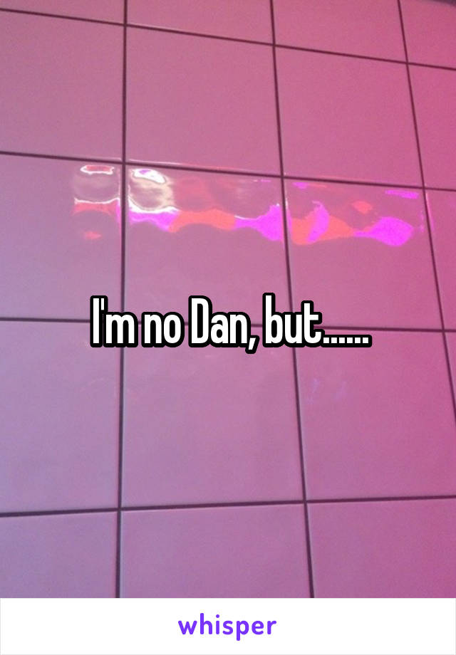 I'm no Dan, but......