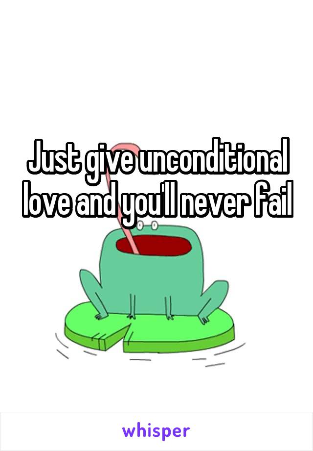 Just give unconditional love and you'll never fail 
