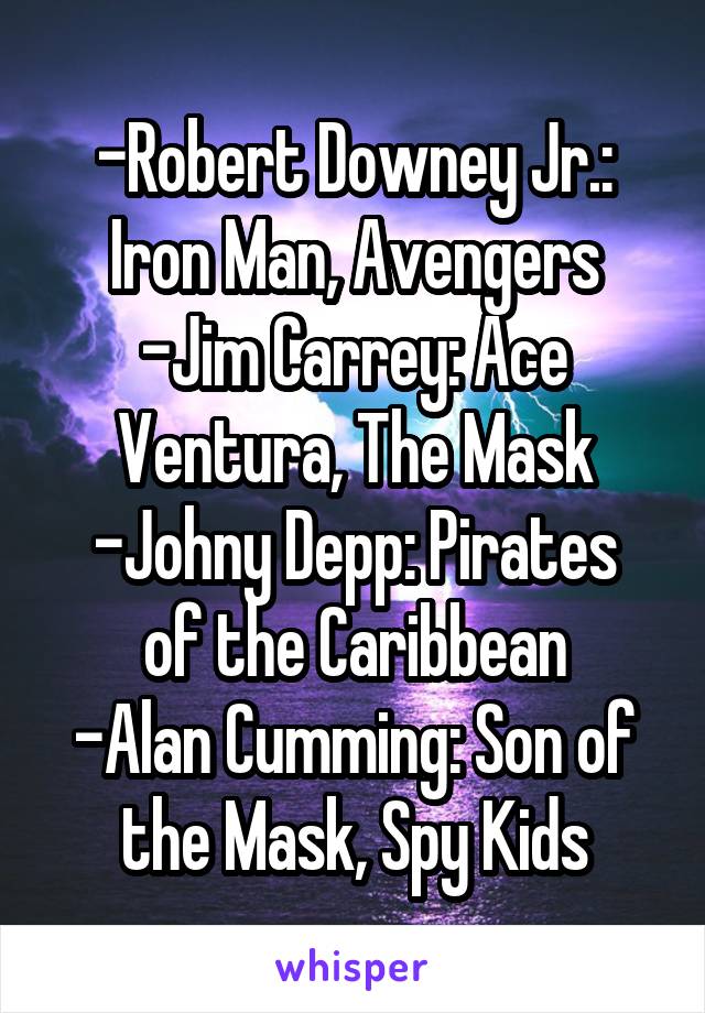 -Robert Downey Jr.: Iron Man, Avengers
-Jim Carrey: Ace Ventura, The Mask
-Johny Depp: Pirates of the Caribbean
-Alan Cumming: Son of the Mask, Spy Kids