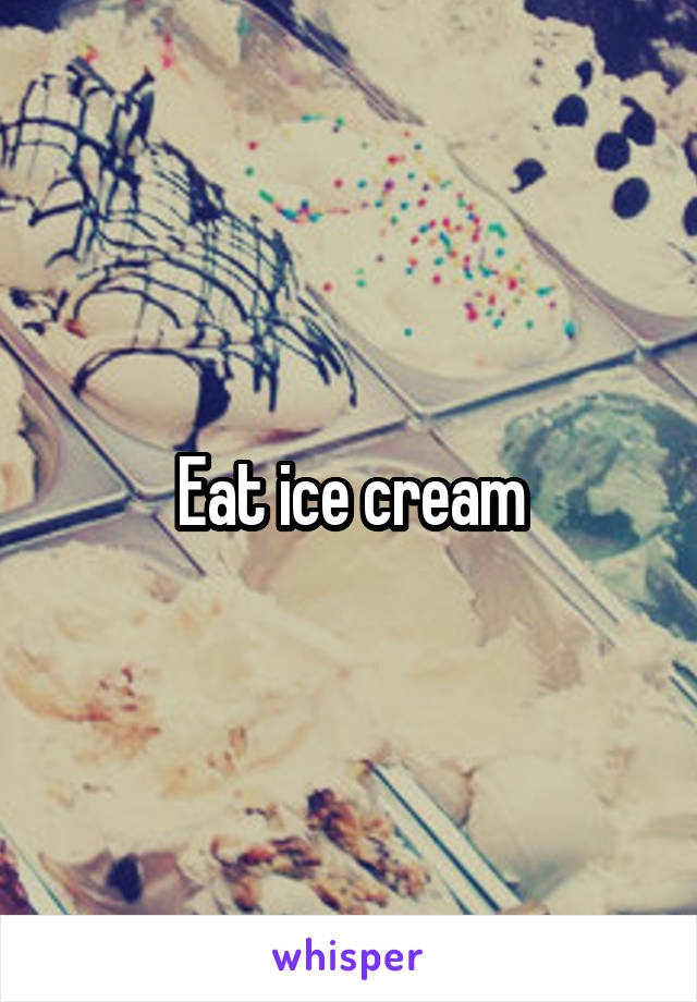 Eat ice cream