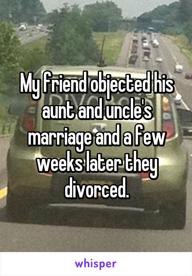 My friend objected his aunt and uncle's marriage and a few weeks later they divorced.